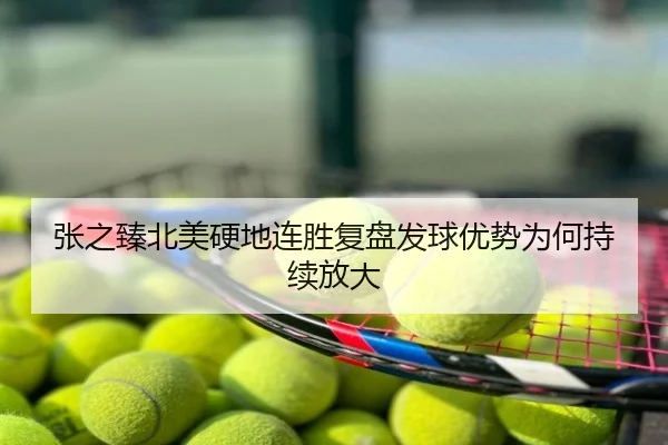 张之臻北美硬地连胜复盘发球优势为何持续放大