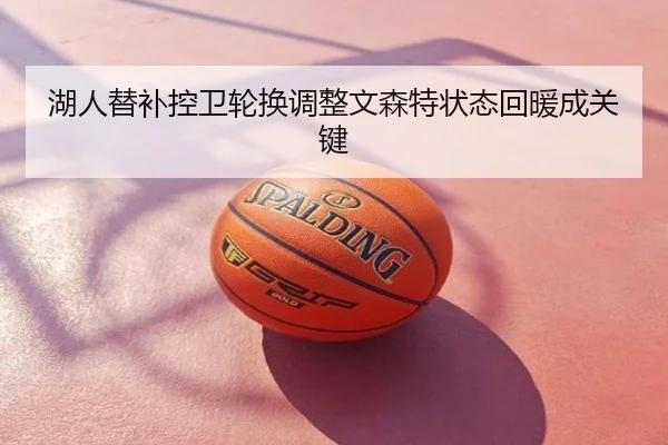 湖人替补控卫轮换调整文森特状态回暖成关键