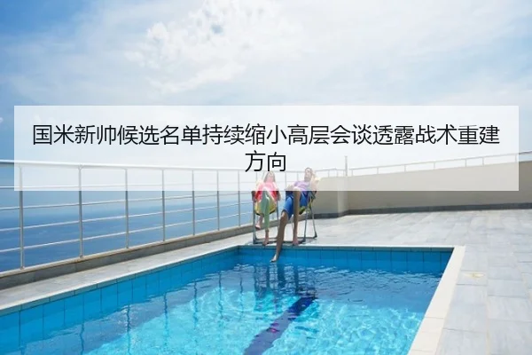 国米新帅候选名单持续缩小高层会谈透露战术重建方向