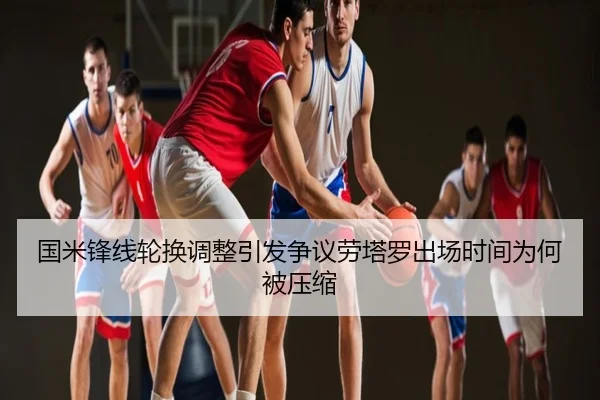 国米锋线轮换调整引发争议劳塔罗出场时间为何被压缩